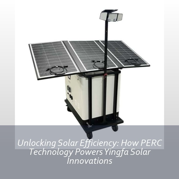 Unlocking Solar Efficiency: How PERC Technology Powers Yingfa Solar Innovations